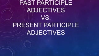 PAST PARTICIPLE
    ADJECTIVES
        VS.
PRESENT PARTICIPLE
    ADJECTIVES
 