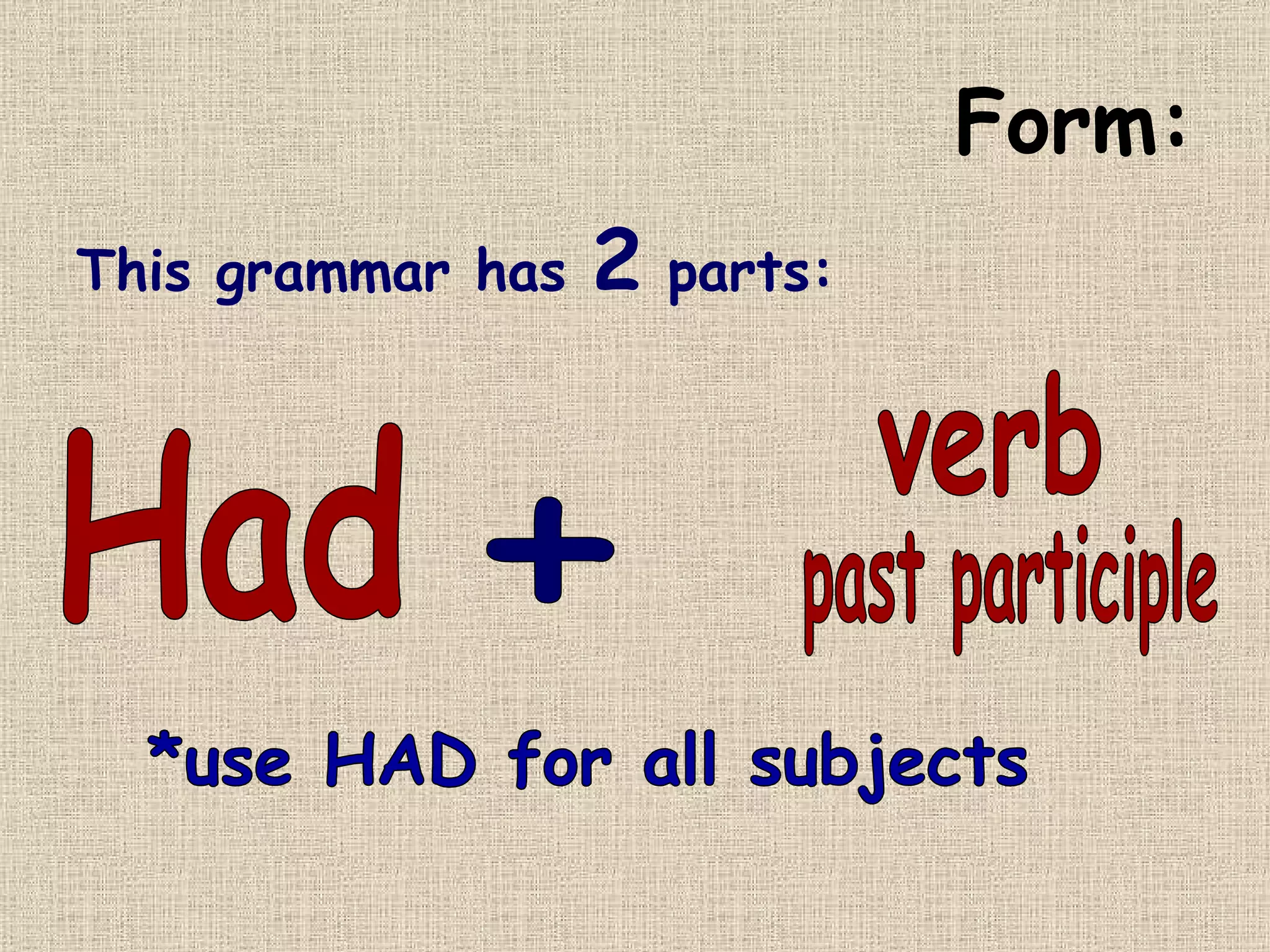 Form: This grammar has  2  parts: Had + verb past participle *use HAD for all subjects 