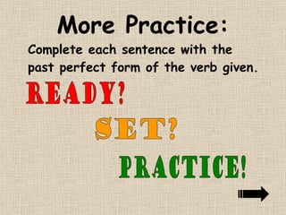 More Practice: Complete each sentence with the past perfect form of the verb given. ready? set? Practice! 