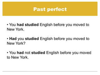 Past perfect


• You had studied English before you moved to
New York.

• Had you studied English before you moved to
New York?

• You had not studied English before you moved
to New York.
 