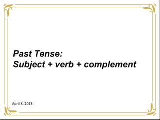 Past Tense:
Subject + verb + complement



April 8, 2013
 