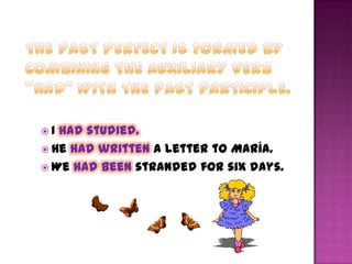  I had studied.
 He had written a letter to María.
 We had been stranded for six days.
 