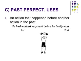 C) PAST PERFECT. USES 
1. An action that happened before another 
action in the past. 
He had worked very hard before he finally won. 
1st 2nd 
 