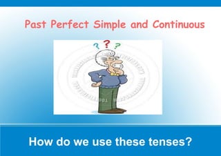 How do we use these tenses?
Past Perfect Simple and Continuous
 
