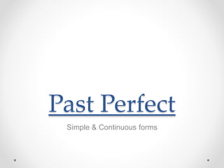 Past Perfect
Simple & Continuous forms
 