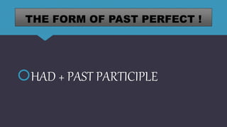 THE FORM OF PAST PERFECT !
HAD + PAST PARTICIPLE
 