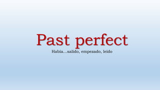 Past perfectHabía…salido, empezado, leído
 