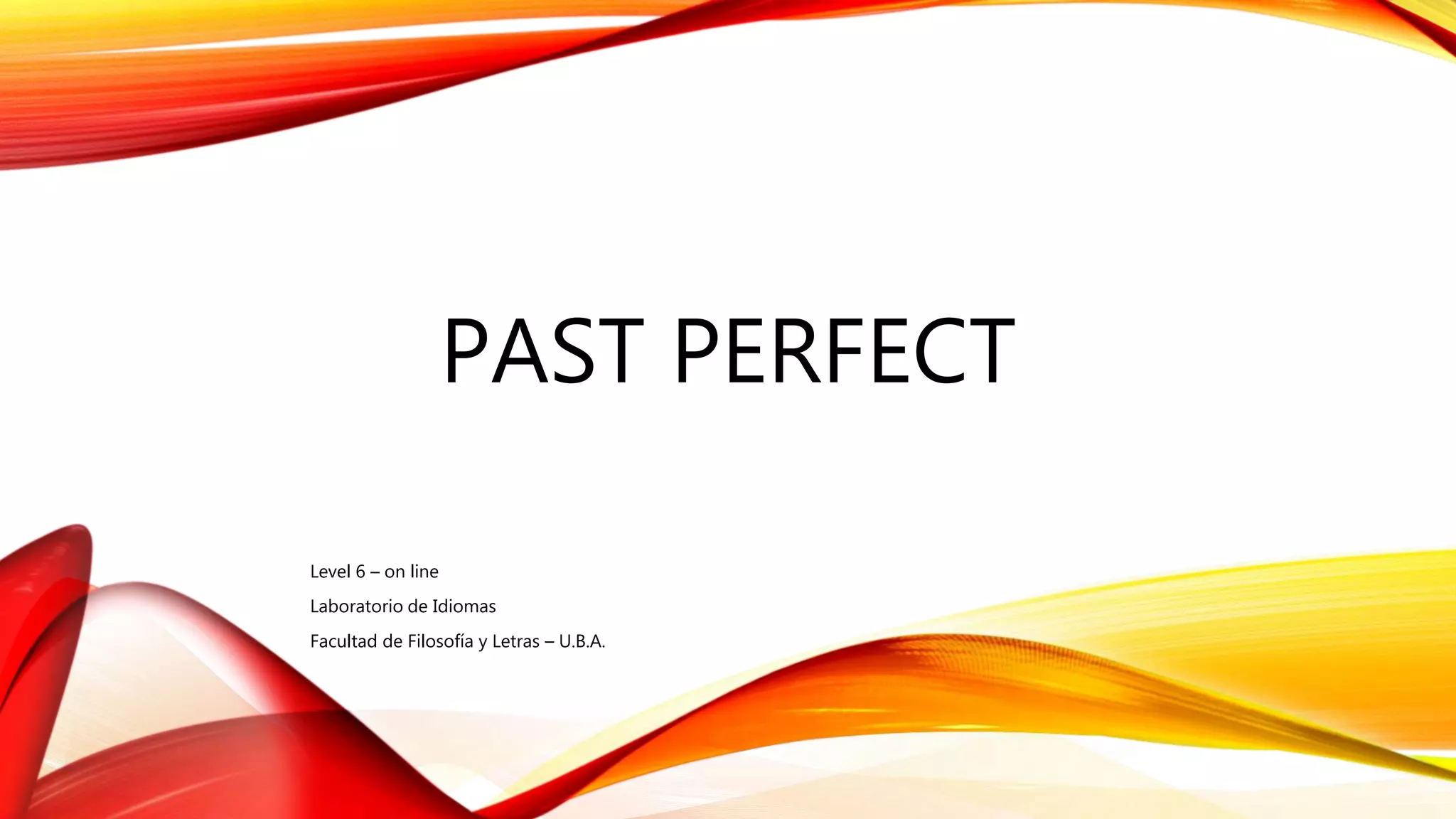 PAST PERFECT
Level 6 – on line
Laboratorio de Idiomas
Facultad de Filosofía y Letras – U.B.A.