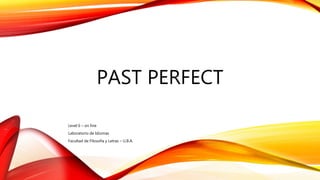 PAST PERFECT
Level 6 – on line
Laboratorio de Idiomas
Facultad de Filosofía y Letras – U.B.A.
 