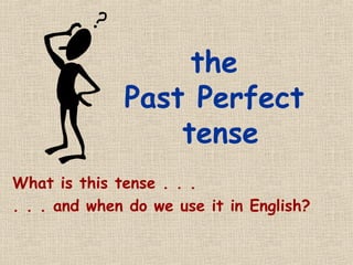the
              Past Perfect
                  tense
What is this tense . . .
. . . and when do we use it in English?
 