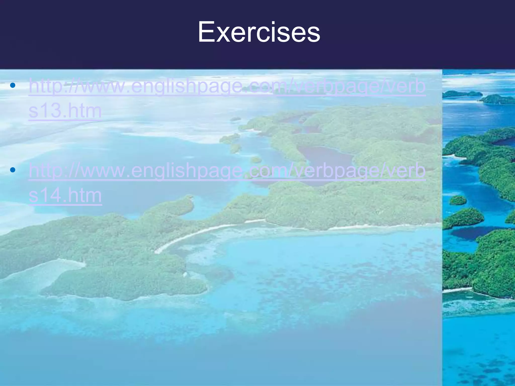 Exerciseshttp://www.englishpage.com/verbpage/verbs13.htmhttp://www.englishpage.com/verbpage/verbs14.htm