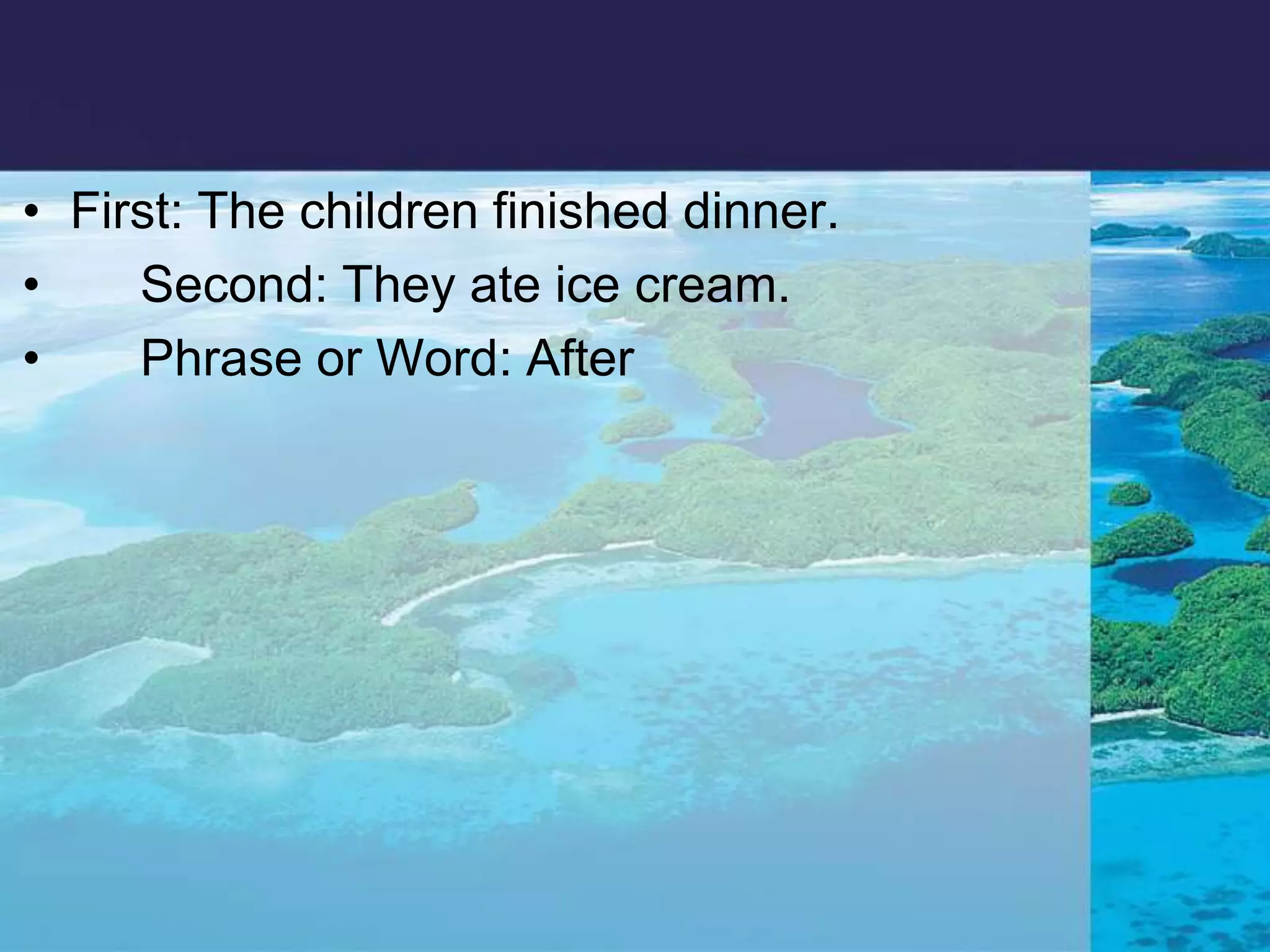 First: The children finished dinner.      Second: They ate ice cream.      Phrase or Word: After 
