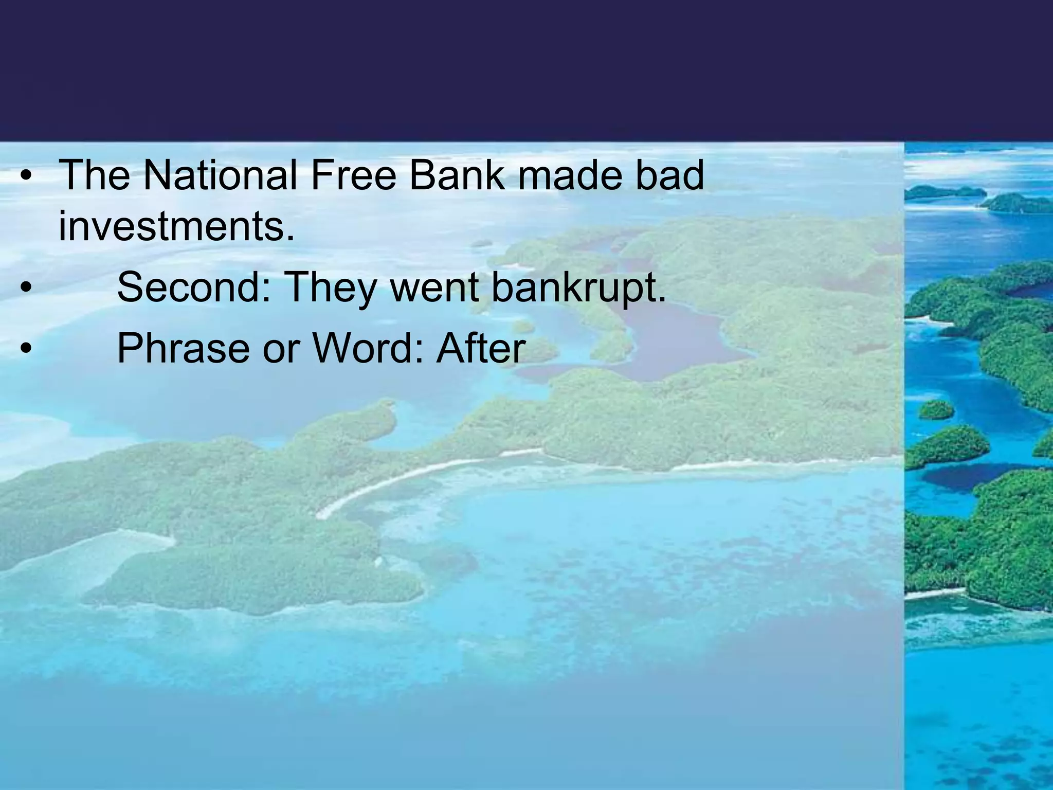 The National Free Bank made bad investments.      Second: They went bankrupt.      Phrase or Word: After 