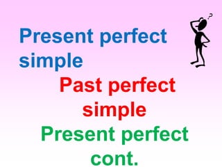 Present perfect
simple
Past perfect
simple
Present perfect
cont.
 