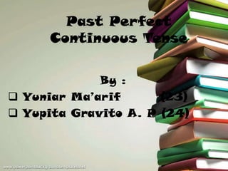 Past Perfect
Continuous Tense
By :
 Yuniar Ma’arif (23)
 Yupita Gravito A. P (24)
 