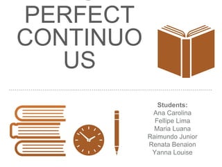 PAST
PERFECT
CONTINUO
US
Students:
Ana Carolina
Fellipe Lima
Maria Luana
Raimundo Junior
Renata Benaion
Yanna Louise
 