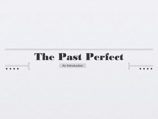 The Past Perfect
An Introduction
 