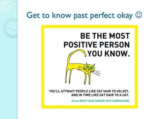 Get to know past perfect okay 
 