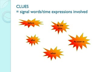 CLUES
= signal words/time expressions involved

      before
                          By the
                           time



        after
                                   As soon as



                   when
 