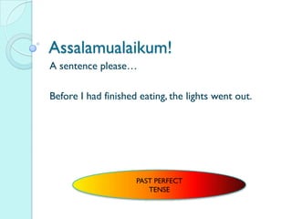 Assalamualaikum!
A sentence please…

Before I had finished eating, the lights went out.




                     PAST PERFECT
                        TENSE
 