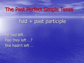 The Past Perfect Simple Tense 
had + past participle 
He had left… 
Had they left …? 
She hadn’t left … 
 