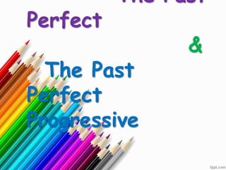 The Past
Perfect
&
The Past
Perfect
Progressive
 