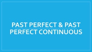 PAST PERFECT & PAST
PERFECT CONTINUOUS
 
