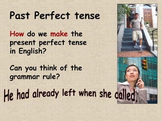 Past Perfect tense 
How do we make the 
present perfect tense 
in English? 
Can you think of the 
grammar rule? 
 