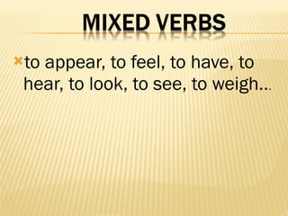 to appear, to feel, to have, to hear, to look, to see, to weigh.. .  