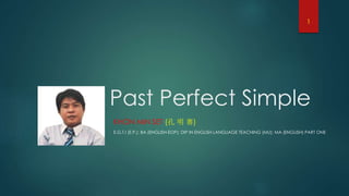 Past Perfect Simple
KHON MIN SET (孔 明 赛)
E.G.T.I (E.P.); BA (ENGLISH-EOP); DIP IN ENGLISH LANGUAGE TEACHING (MU); MA (ENGLISH) PART ONE
1
 