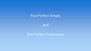 Past Perfect Simple
and
Past Perfect Continuous
 