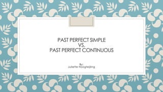 PAST PERFECT SIMPLE
VS.
PAST PERFECT CONTINUOUS
By:
Juliette Hoogteijling
 