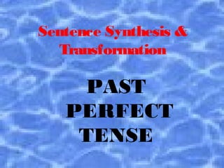 Sentence Synthesis &
Transformation
PAST
PERFECT
TENSE
 