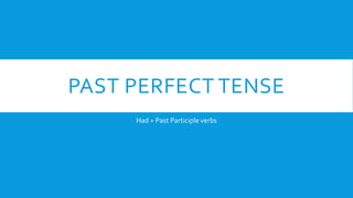 PAST PERFECT TENSE
Had + Past Participle verbs
 