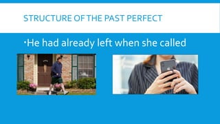 STRUCTURE OFTHE PAST PERFECT
He had already left when she called
 