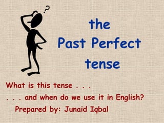 the
Past Perfect
tense
What is this tense . . .
. . . and when do we use it in English?
Prepared by: Junaid Iqbal
 