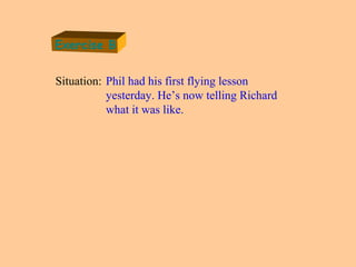 Exercise B
Situation: Phil had his first flying lesson
yesterday. He’s now telling Richard
what it was like.
 