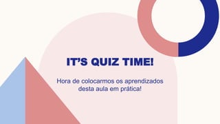 IT’S QUIZ TIME!
Hora de colocarmos os aprendizados
desta aula em prática!
 