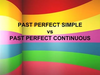 PAST PERFECT SIMPLE
vs
PAST PERFECT CONTINUOUS
 