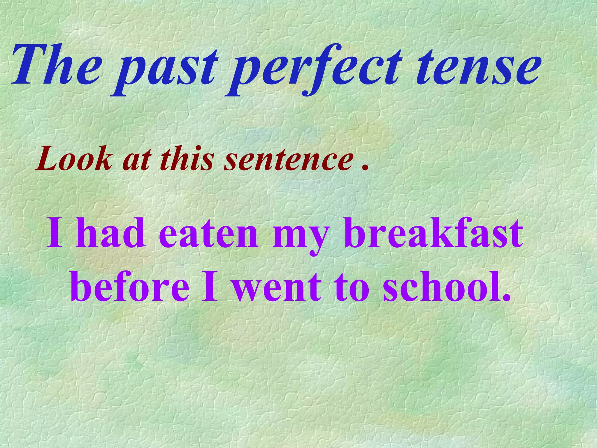 The past perfect tense Look at this sentence . I had eaten my breakfast before I went to school.