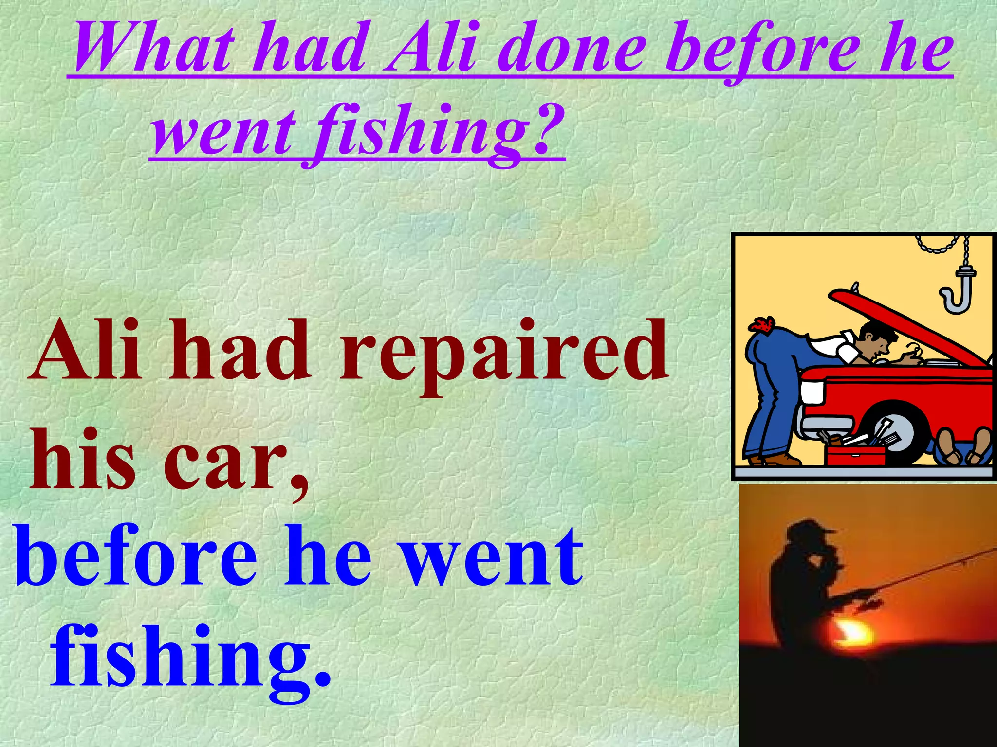 What had Ali done before he went fishing? before he went fishing. Ali had repaired his car,