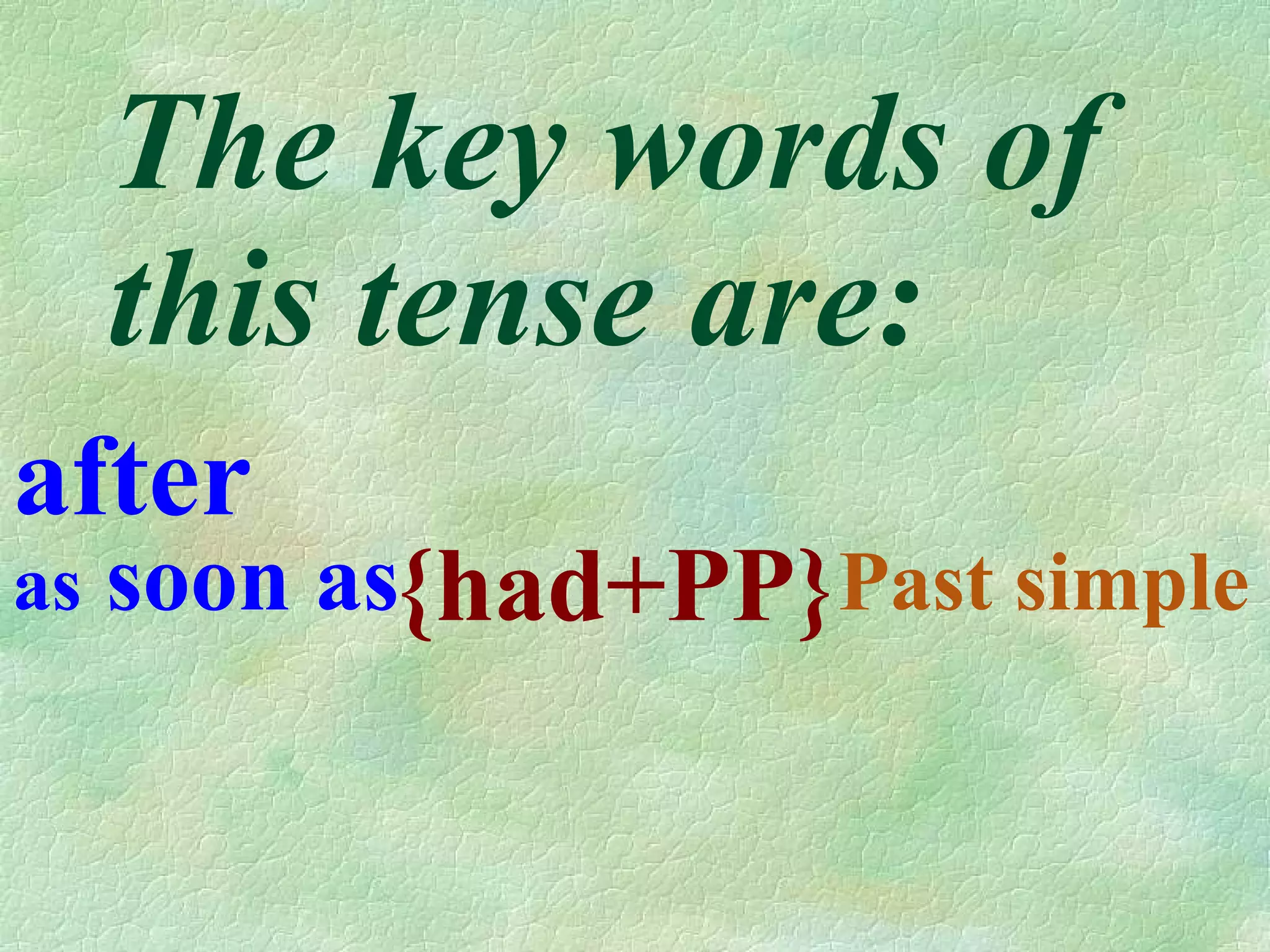 The key words of this tense are: after as soon as Past simple { had+PP}