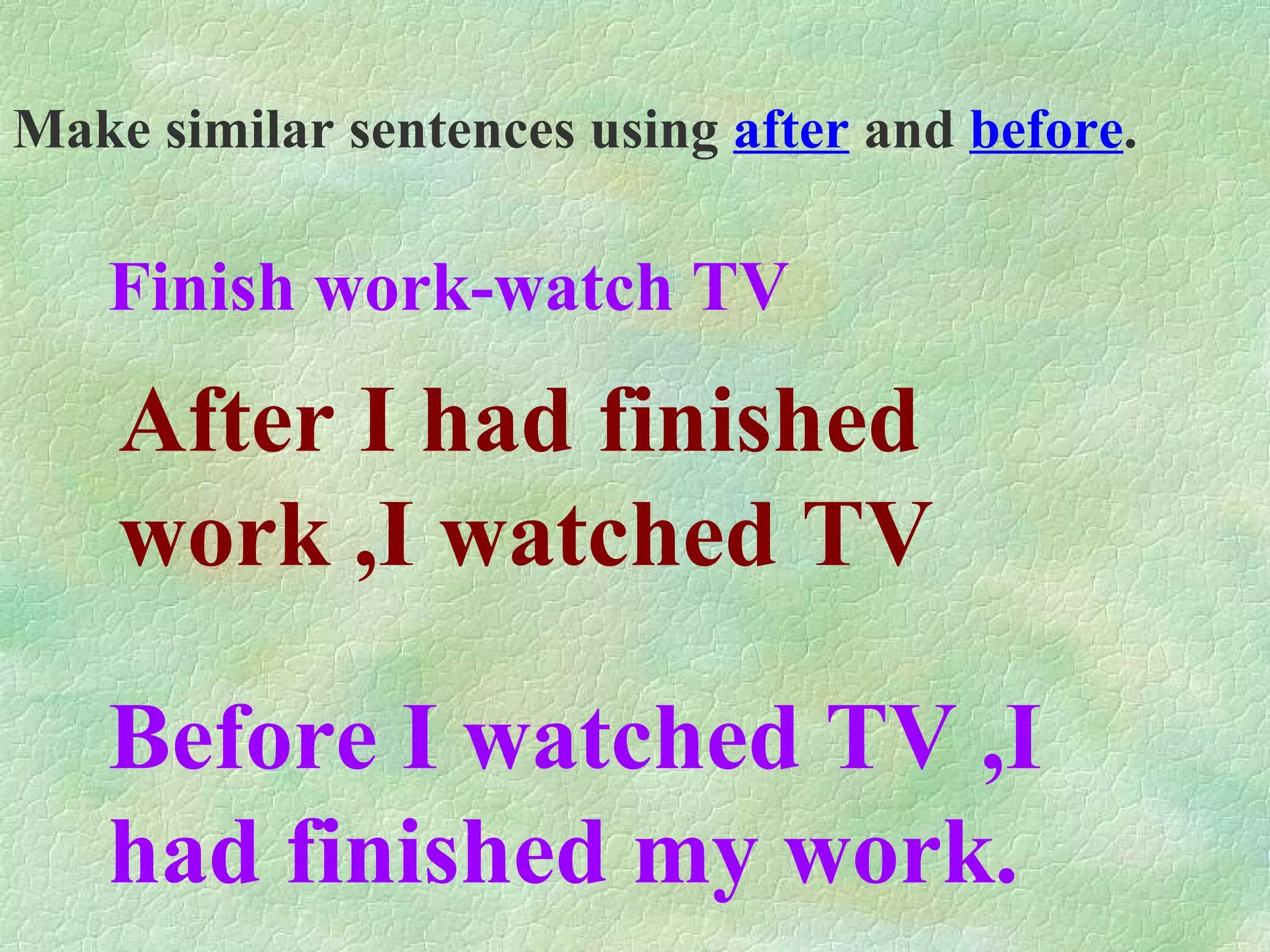 Make similar sentences using after and before . Finish work-watch TV After I had finished work ,I watched TV Before I watched TV ,I had finished my work.
