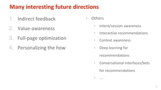 12
Many interesting future directions
1. Indirect feedback
2. Value-awareness
3. Full-page optimization
4. Personalizing t...