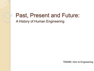 Past, Present and Future: 
A History of Human Engineering 
TE8490: Intro to Engineering 
 