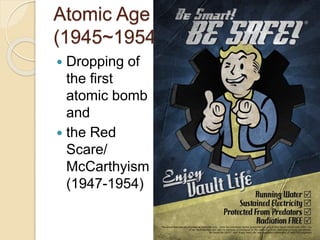 Atomic Age 
(1945~1954) 
 Dropping of 
the first 
atomic bomb 
and 
 the Red 
Scare/ 
McCarthyism 
(1947-1954) 
 