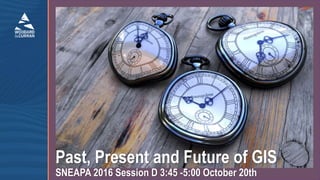 Past, Present and Future of GIS
SNEAPA 2016 Session D 3:45 -5:00 October 20th
 