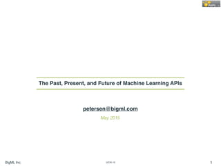 BigML Inc IJCAI-15 1
The Past, Present, and Future of Machine Learning APIs
May 2015
petersen@bigml.com
 
