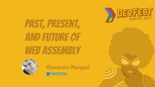 Past, Present,
and Future of
Web Assembly
Alexandre Morgaut
 