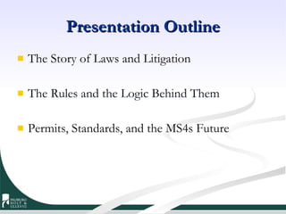 Presentation Outline The Story of Laws and Litigation The Rules and the Logic Behind Them Permits, Standards, and the MS4s Future 